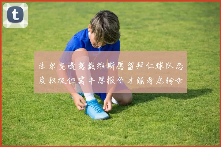 法尔克透露戴维斯愿留拜仁球队态度积极但需丰厚报价才能考虑转会