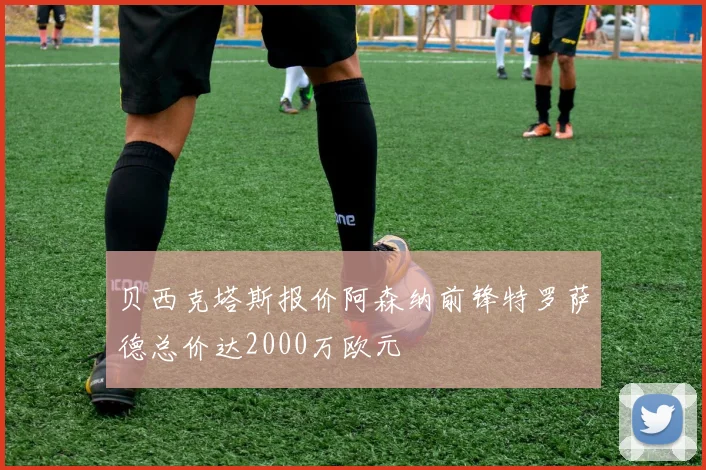 贝西克塔斯报价阿森纳前锋特罗萨德总价达2000万欧元