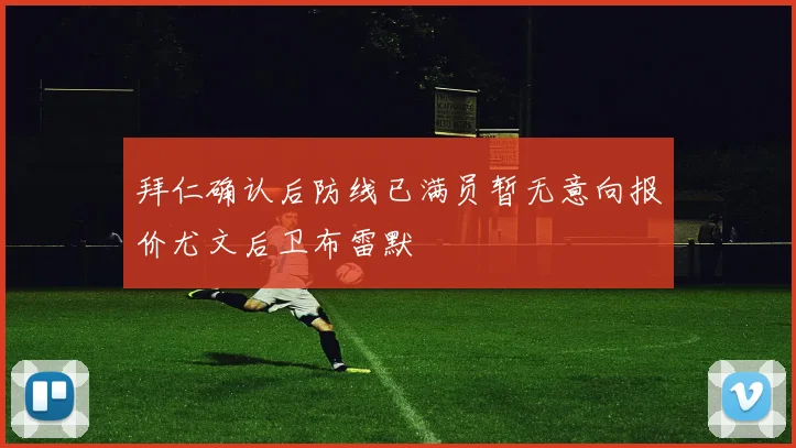 拜仁确认后防线已满员暂无意向报价尤文后卫布雷默