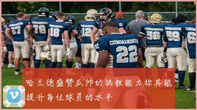 哈兰德盛赞瓜帅的执教能力称其能提升每位球员的水平