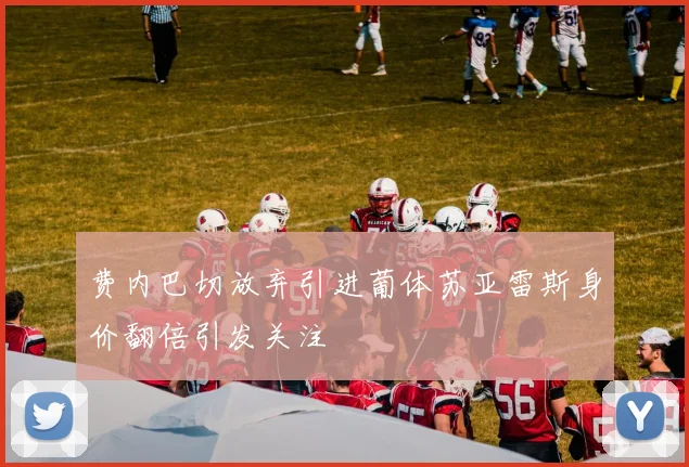 费内巴切放弃引进葡体苏亚雷斯身价翻倍引发关注