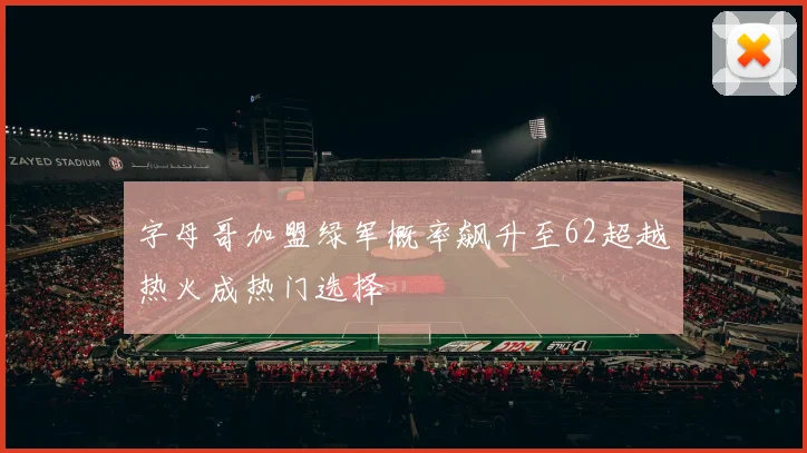 字母哥加盟绿军概率飙升至62超越热火成热门选择
