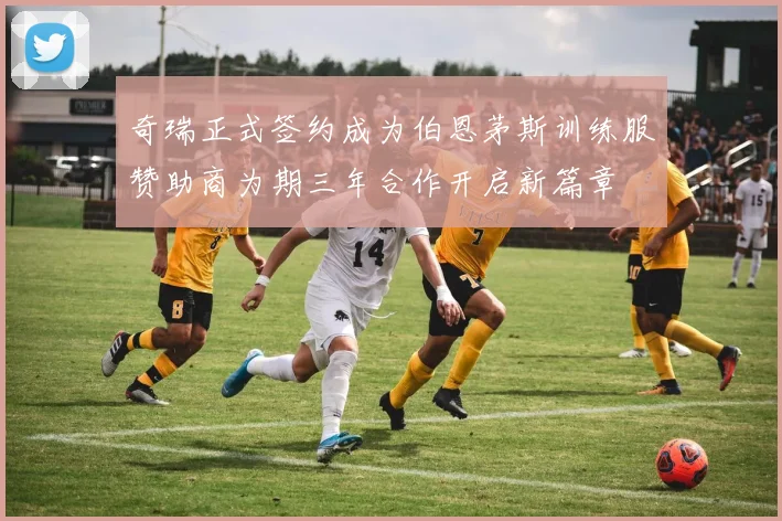 奇瑞正式签约成为伯恩茅斯训练服赞助商为期三年合作开启新篇章