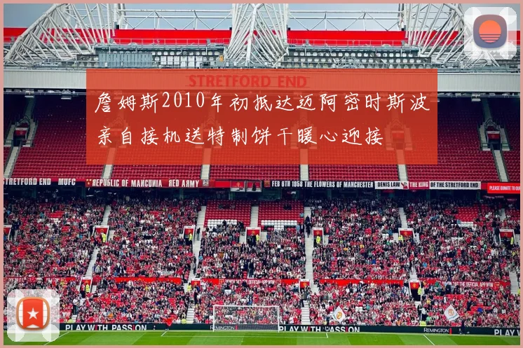 詹姆斯2010年初抵达迈阿密时斯波亲自接机送特制饼干暖心迎接
