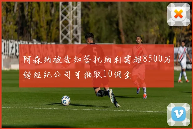 阿森纳被告知签托纳利需超8500万镑经纪公司可抽取10佣金