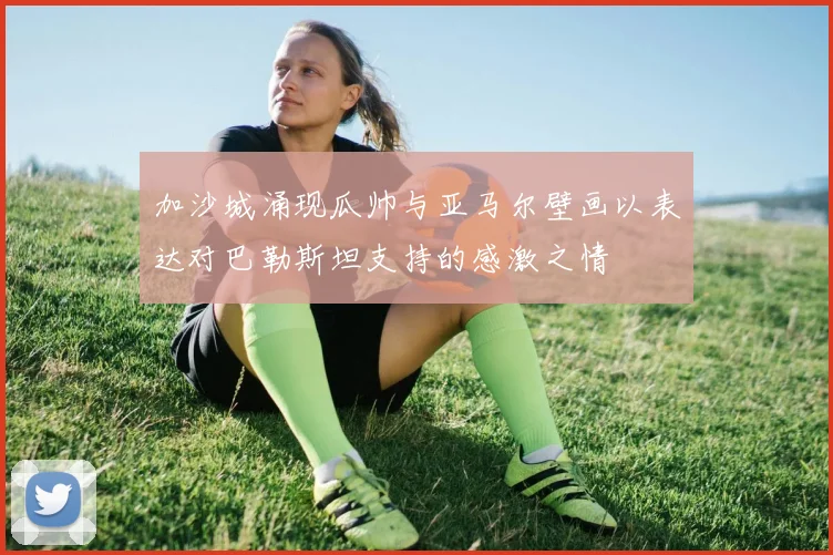 加沙城涌现瓜帅与亚马尔壁画以表达对巴勒斯坦支持的感激之情