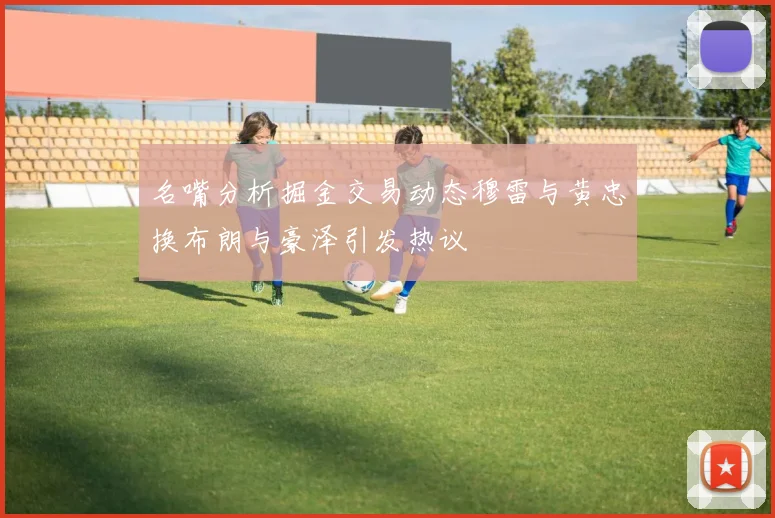 名嘴分析掘金交易动态穆雷与黄忠换布朗与豪泽引发热议