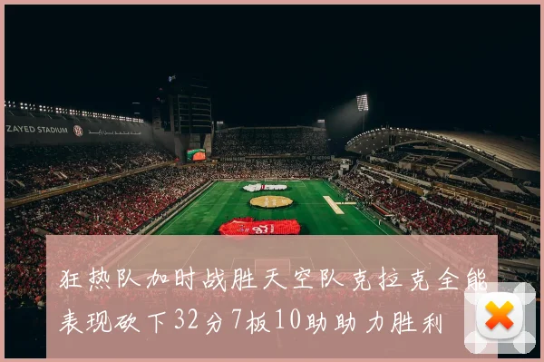 狂热队加时战胜天空队克拉克全能表现砍下32分7板10助助力胜利